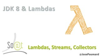 JDK 8 & Lambdas 
Lambdas, Streams, Collectors  