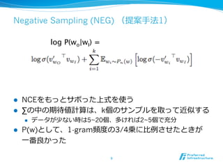 Negative Sampling (NEG) （提案⼿手法1）
log P(wo|wI) =	

l 
l 

NCEをもっとサボった上式を使う
∑の中の期待値計算は、k個のサンプルを取って近似する
l 

l 

データが少ない時は...