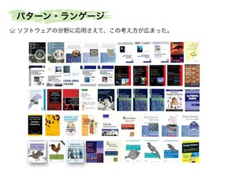 パターン・ランゲージ
ソフトウェアの分野に応用さえて、この考え方が広まった。

 