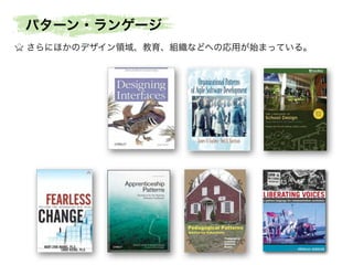 パターン・ランゲージ
さらにほかのデザイン領域、教育、組織などへの応用が始まっている。

 