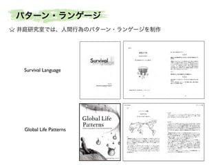 パターン・ランゲージ
井庭研究室では、人間行為のパターン・ランゲージを制作

Survival Language

Global Life Patterns

 