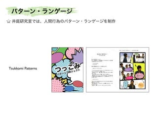 パターン・ランゲージ
井庭研究室では、人間行為のパターン・ランゲージを制作

Tsukkomi Patterns

こみ
つっ
クト

パター

ジェ
ンプロ

 