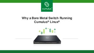 Why a Bare Metal Switch Running
Cumulus® Linux®

 