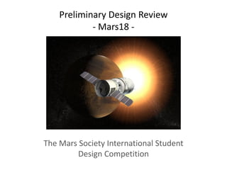 Preliminary Design Review
- Mars18 -

The Mars Society International Student
Design Competition

 