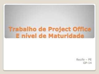 Trabalho de Project Office
E nível de Maturidade

Recife – PE
GP-14

 