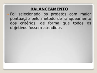 BALANCEAMENTO
 Foi selecionado os projetos com maior
pontuação pelo método de ranqueamento
dos critérios, de forma que todos os
objetivos fossem atendidos

 