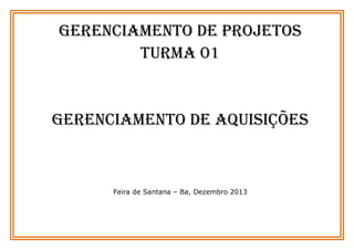 GERENCIAMENTO DE PROJETOS
TURMA 01

Gerenciamento de Aquisições

Feira de Santana – Ba, Dezembro 2013

 