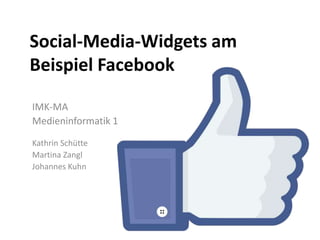 Social-Media-Widgets am
Beispiel Facebook
IMK-MA
Medieninformatik 1
Kathrin Schütte
Martina Zangl
Johannes Kuhn

 