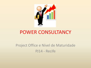 POWER CONSULTANCY
Project Office e Nível de Maturidade
PJ14 - Recife

 
