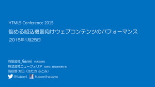 悩める組込機器向けウェブコンテンツのパフォーマンス
2015年1月25日
HTML5 Conference 2015
@futomi futomi.hatano
 