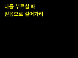 나를 부르실 때!
믿음으로 걸어갶리

 