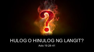 HULOG O HINULOG NG LANGIT?
Acts 19:28-41

 