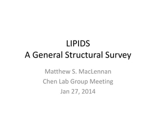 LIPIDS
A General Structural Survey
Matthew S. MacLennan
Chen Lab Group Meeting
Jan 27, 2014
 