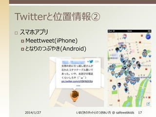 Twitterと位置情報②


スマホアプリ
 Meettweet(iPhone)
 となりのつぶやき(Android)

2014/1/27

いまどきのネットとのつきあい方 @ safewebkids

17

 