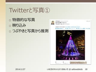 Twitterと写真①




特徴的な写真
映り込み
つぶやきと写真から推測

2014/1/27

いまどきのネットとのつきあい方 @ safewebkids

18

 