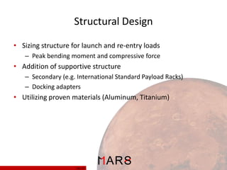 Structural Design
• Sizing structure for launch and re-entry loads
– Peak bending moment and compressive force

• Addition of supportive structure
– Secondary (e.g. International Standard Payload Racks)
– Docking adapters

• Utilizing proven materials (Aluminum, Titanium)

14/ 37

 