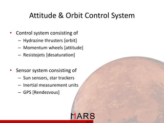 Attitude & Orbit Control System
• Control system consisting of
– Hydrazine thrusters [orbit]
– Momentum wheels [attitude]
– Resistojets [desaturation]

• Sensor system consisting of
– Sun sensors, star trackers
– Inertial measurement units
– GPS [Rendezvous]

21/ 37

 