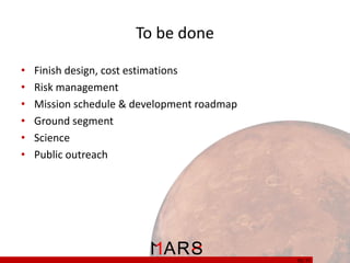 To be done
•
•
•
•
•
•

Finish design, cost estimations
Risk management
Mission schedule & development roadmap
Ground segment
Science
Public outreach

33/ 37

 