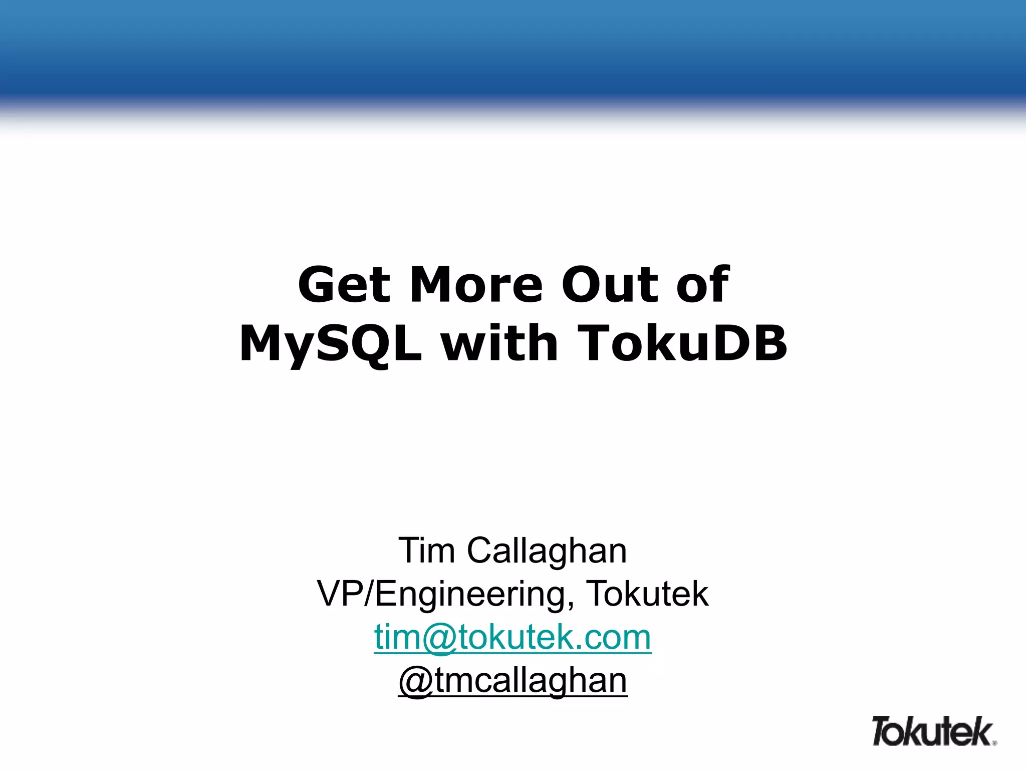 Get More Out of 
MySQL with TokuDB 
Tim Callaghan 
VP/Engineering, Tokutek 
tim@tokutek.com 
@tmcallaghan 
 