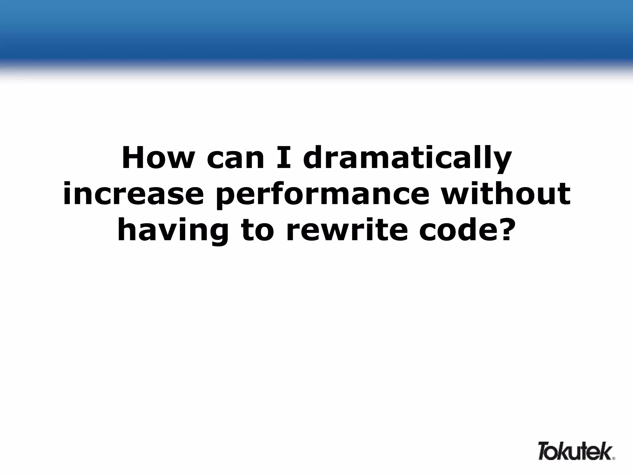 How can I dramatically 
increase performance without 
having to rewrite code? 
 