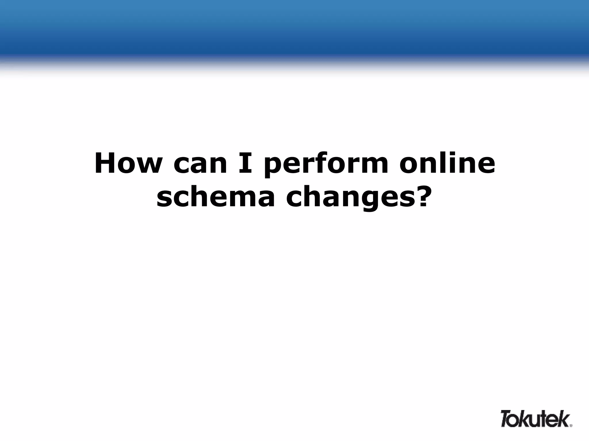 How can I perform online 
schema changes? 
 