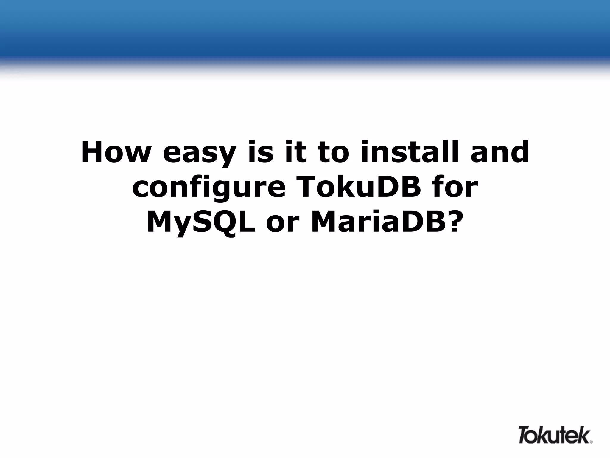 How easy is it to install and 
configure TokuDB for 
MySQL or MariaDB? 
 