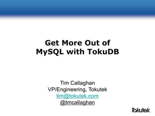 Get More Out of 
MySQL with TokuDB 
Tim Callaghan 
VP/Engineering, Tokutek 
tim@tokutek.com 
@tmcallaghan 
 