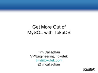 Get More Out of
MySQL with TokuDB
Tim Callaghan
VP/Engineering, Tokutek
tim@tokutek.com
@tmcallaghan
 