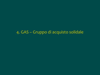4. GAS – Gruppo di acquisto solidale

 