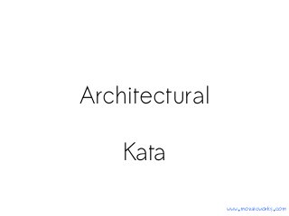 Architectural
Kata
www.mozaicworks.com

 
