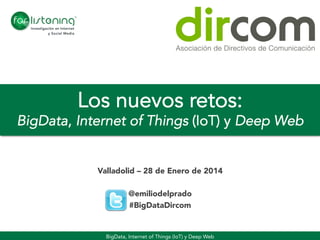 Los nuevos retos:

BigData, Internet of Things (IoT) y Deep Web
Valladolid – 28 de Enero de 2014

@emiliodelprado
#BigDataDircom

BigData, Internet of Things (IoT) y Deep Web

 