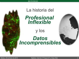 Martes, 28 de Enero de 2014 BigData, Internet of Things (IoT) y Deep Web 4
@emiliodelprado
#BigDataDircom
La historia del
Profesional
Inflexible
y los
Datos
Incomprensibles
 