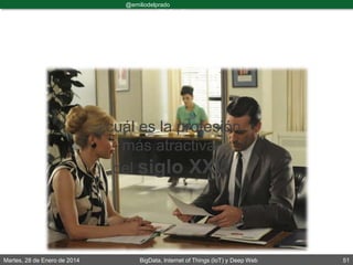Martes, 28 de Enero de 2014 BigData, Internet of Things (IoT) y Deep Web 51
@emiliodelprado
#BigDataDircom
¿cuál es la profesión
más atractiva
del siglo XXI?
 