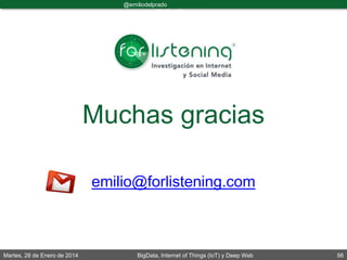 Martes, 28 de Enero de 2014 BigData, Internet of Things (IoT) y Deep Web 56
@emiliodelprado
#BigDataDircom
Muchas gracias
emilio@forlistening.com
 