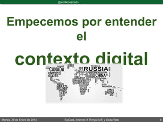 Martes, 28 de Enero de 2014 BigData, Internet of Things (IoT) y Deep Web 9
@emiliodelprado
#BigDataDircom
Empecemos por entender
el
contexto digital
 