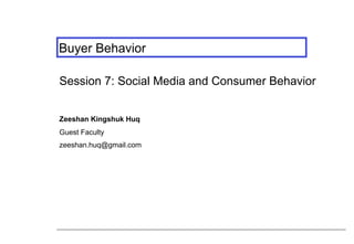 Buyer Behavior
Session 7: Social Media and Consumer Behavior
Zeeshan Kingshuk Huq
Guest Faculty
zeeshan.huq@gmail.com

 