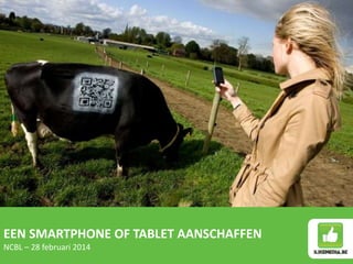 EEN SMARTPHONE OF TABLET AANSCHAFFEN
NCBL – 28 februari 2014
 