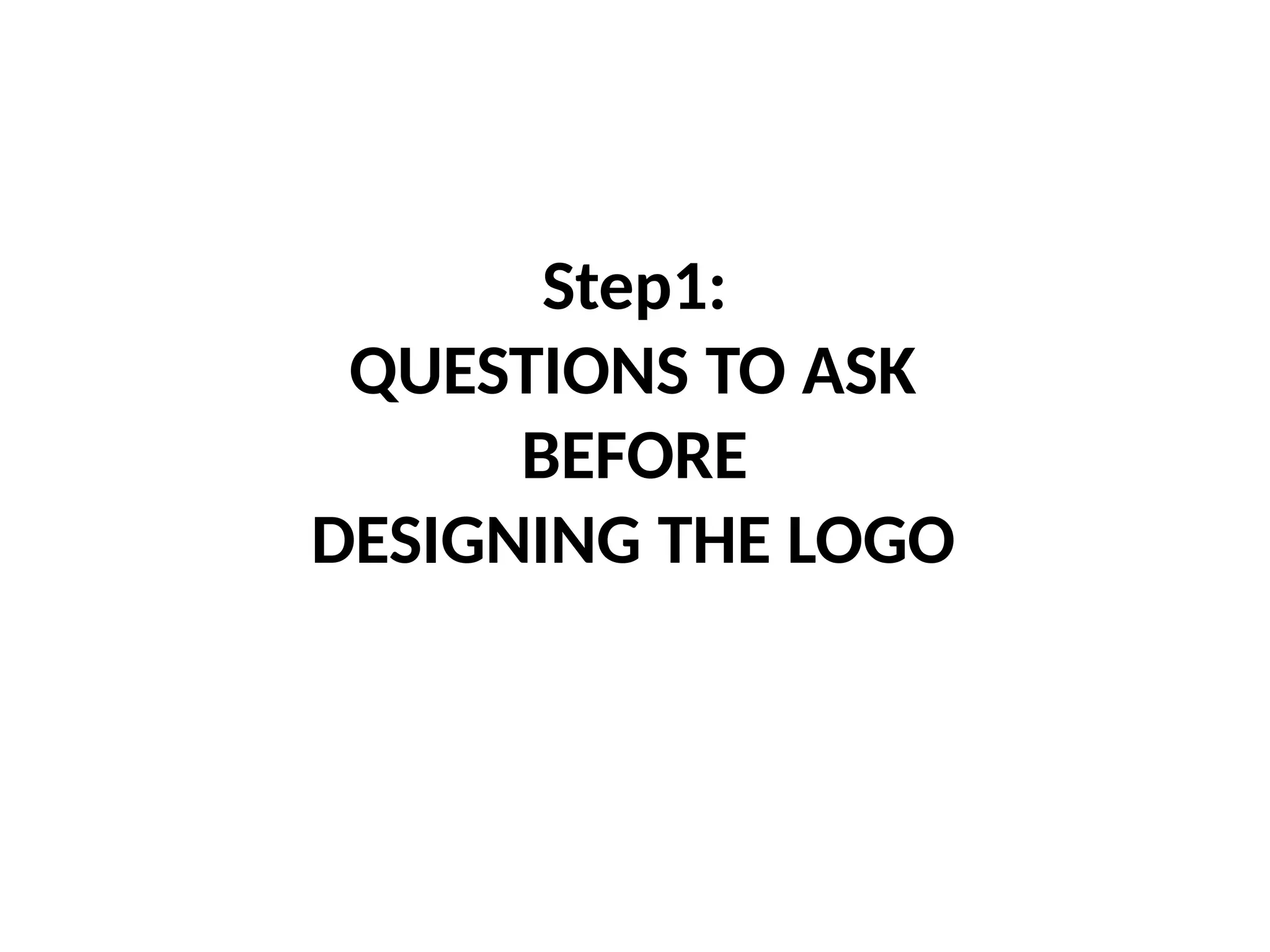 Step1:
QUESTIONS TO ASK
BEFORE
DESIGNING THE LOGO
 