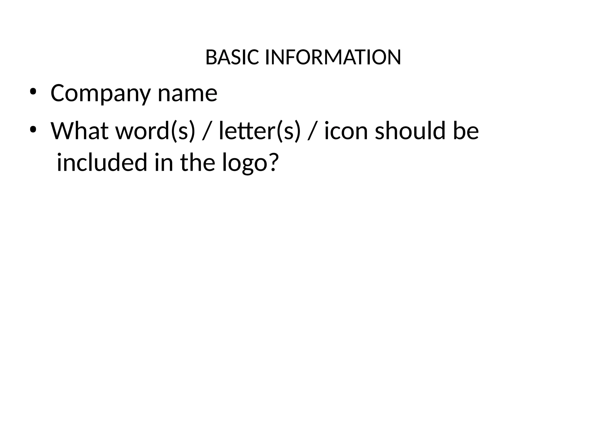 BASIC INFORMATION
• Company name
• What word(s) / letter(s) / icon should be
included in the logo?
 