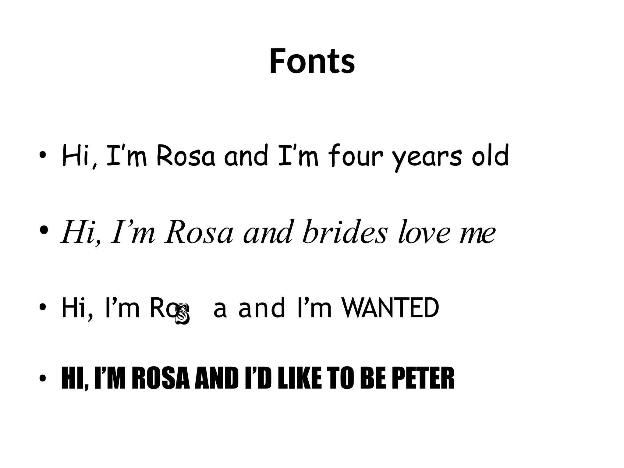 Fonts
• Hi, I’m Rosa and I’m four years old
• Hi, I’m Rosa and brides love me
• Hi, I’m Ro a and I’m WANTED
• HI, I’M ROSA AND I’D LIKE TO BE PETER
 