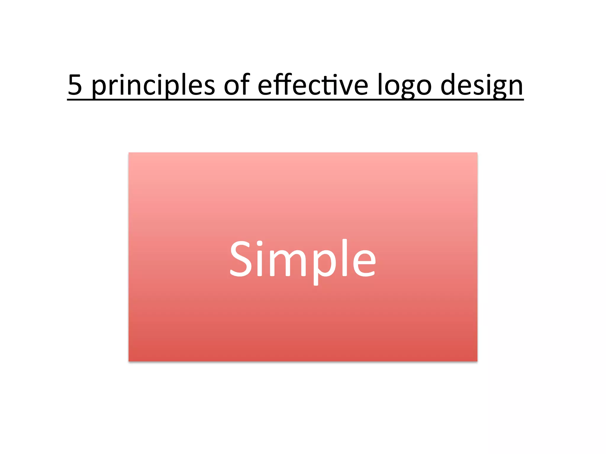 5	
  principles	
  of	
  eﬀec@ve	
  logo	
  design	
  

Simple	
  

 