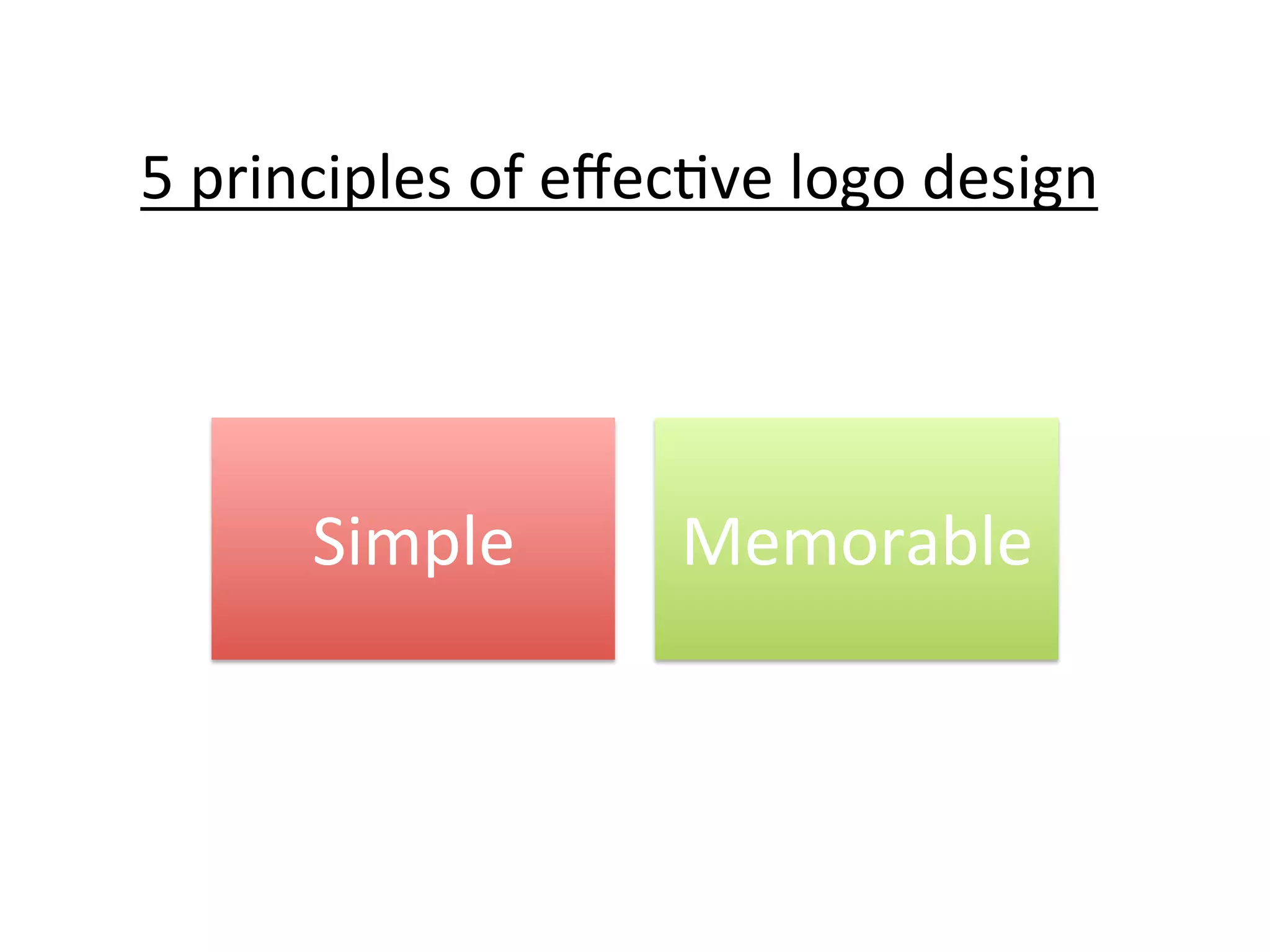 5	
  principles	
  of	
  eﬀec@ve	
  logo	
  design	
  

Simple	
  

Memorable	
  

 