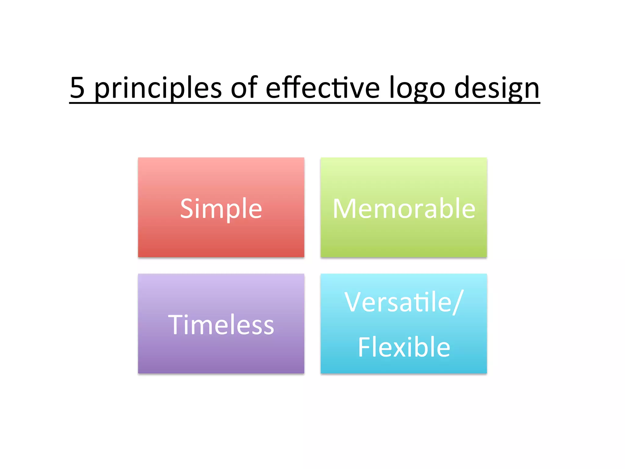 5	
  principles	
  of	
  eﬀec@ve	
  logo	
  design	
  
Simple	
  

Memorable	
  

Timeless	
  

Versa@le/	
  
Flexible	
  

 