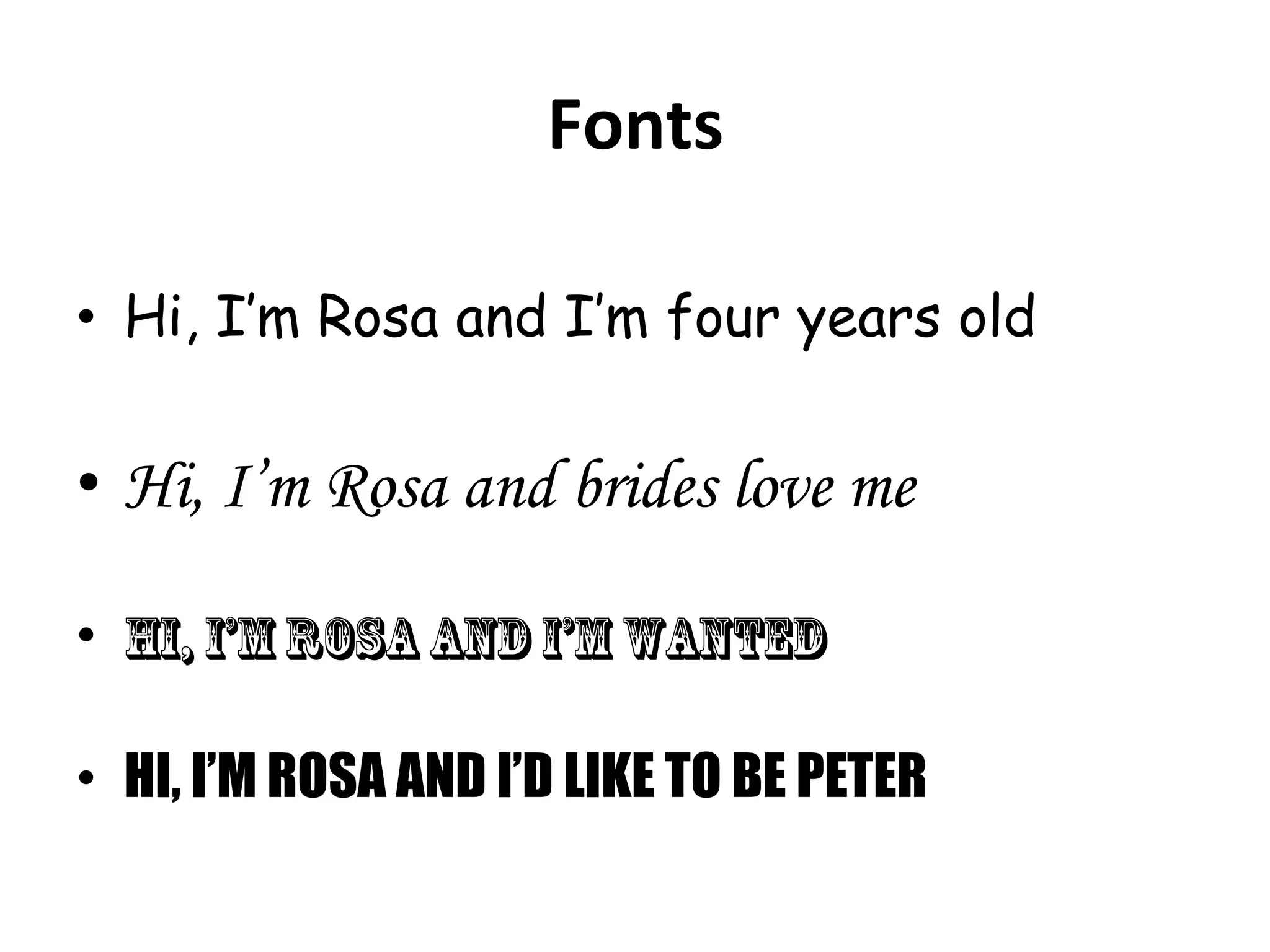 Fonts	
  
•  Hi, I’m Rosa and I’m four years old

•  Hi, I’m Rosa and brides love me
•  Hi, I’m Rosa and I’m WANTED
•  HI, I’M ROSA AND I’D LIKE TO BE PETER

 