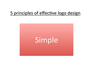 5	
  principles	
  of	
  eﬀec@ve	
  logo	
  design	
  

Simple	
  

 