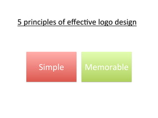 5	
  principles	
  of	
  eﬀec@ve	
  logo	
  design	
  

Simple	
  

Memorable	
  

 