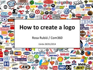 How	
  to	
  create	
  a	
  logo	
  
Rosa	
  Rubió	
  /	
  Com360	
  
Lleida	
  28/01/2014	
  
	
  

 