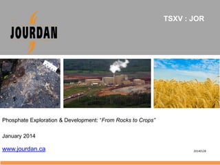 TSXV : JOR

Phosphate Exploration & Development: “From Rocks to Crops”
January 2014

www.jourdan.ca

20140128

 