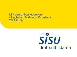 Mitt personliga ledarskap
- Lagledarutbildning i Knivsta IK
28/1 2014

 
