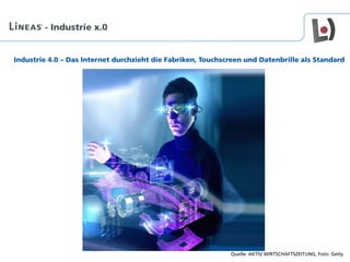 Industrie 4.0 – Das Internet durchzieht die Fabriken, Touchscreen und Datenbrille als Standard
- Industrie x.0
Quelle: AKTIV WIRTSCHAFTSZEITUNG, Foto: Getty
 